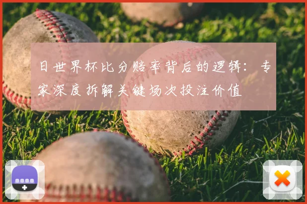 日世界杯比分赔率背后的逻辑:专家深度拆解关键场次投注价值