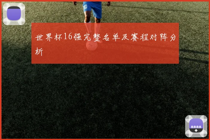 世界杯16强完整名单及赛程对阵分析