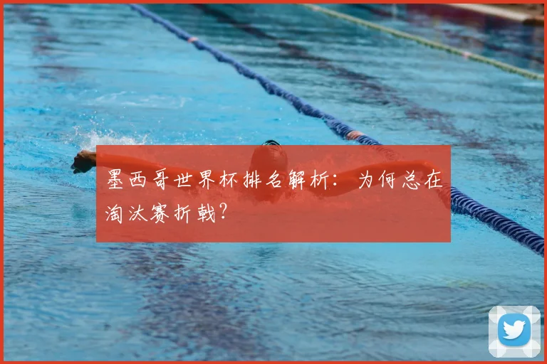 墨西哥世界杯排名解析：为何总在淘汰赛折戟？