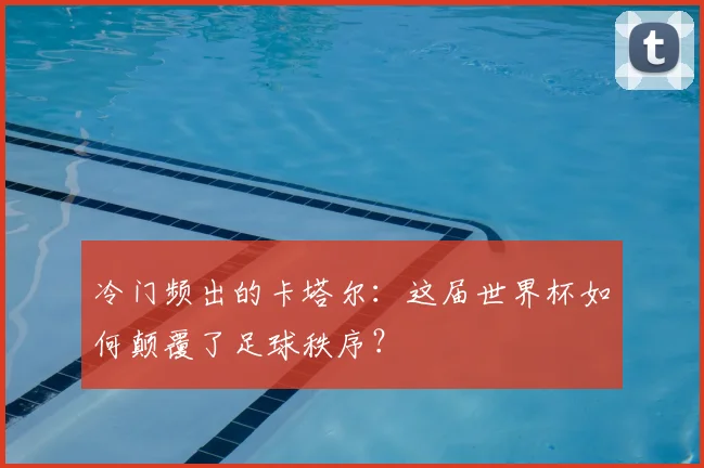 冷门频出的卡塔尔：这届世界杯如何颠覆了足球秩序？