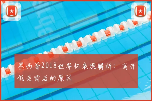 墨西哥2018世界杯表现解析：高开低走背后的原因