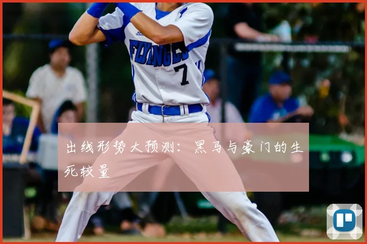 出线形势大预测：黑马与豪门的生死较量