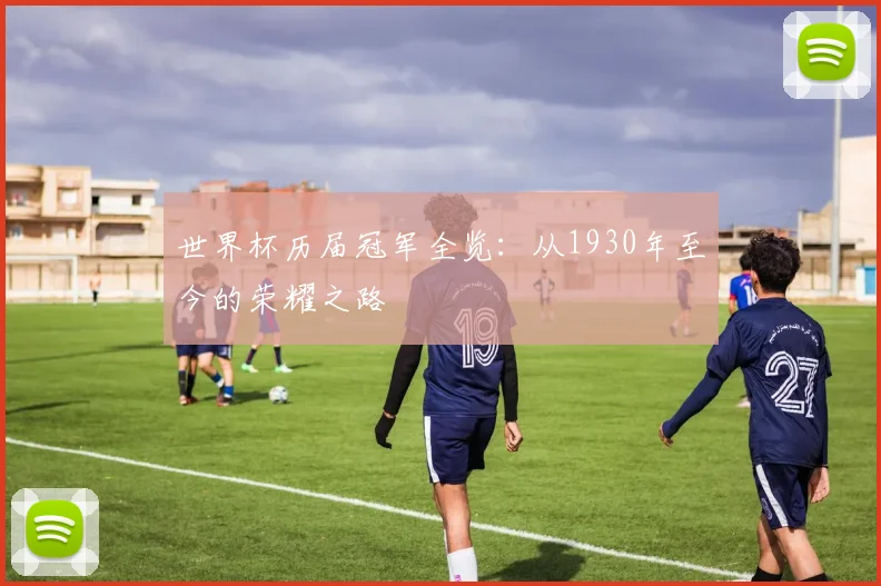 世界杯历届冠军全览:从1930年至今的荣耀之路