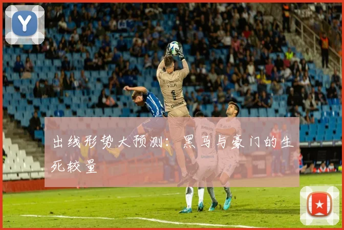 出线形势大预测：黑马与豪门的生死较量