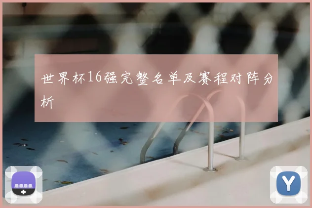 世界杯16强完整名单及赛程对阵分析