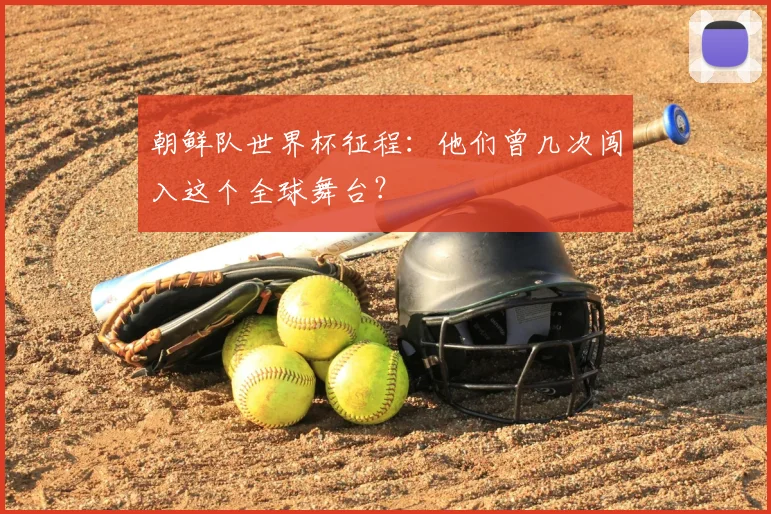 朝鲜队世界杯征程：他们曾几次闯入这个全球舞台？