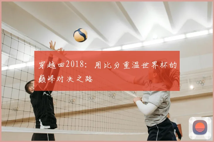 穿越回2018:用比分重温世界杯的巅峰对决之路