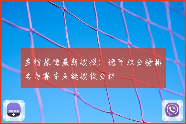 多特蒙德最新战报：德甲积分榜排名与赛季关键战役分析