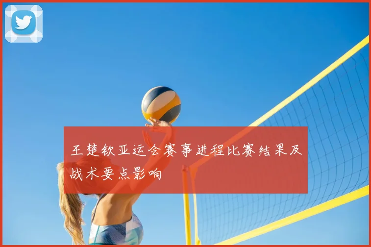 王楚钦亚运会赛事进程比赛结果及战术要点影响