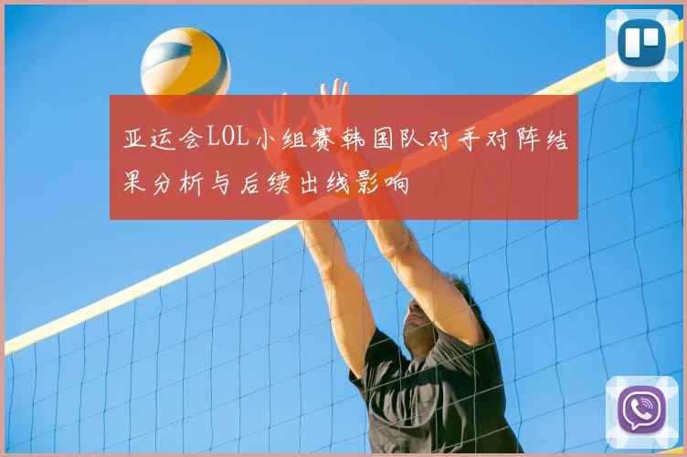 亚运会LOL小组赛韩国队对手对阵结果分析与后续出线影响