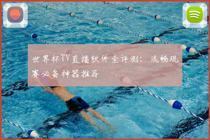 世界杯TV直播软件全评测：流畅观赛必备神器推荐