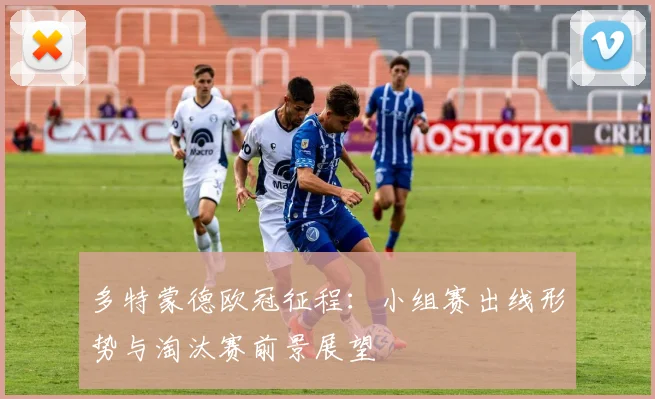 多特蒙德欧冠征程：小组赛出线形势与淘汰赛前景展望