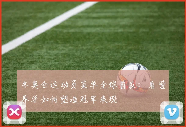 冬奥会运动员菜单全球首发：看营养学如何塑造冠军表现