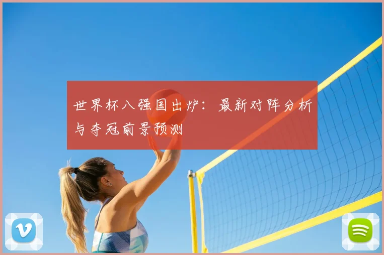 世界杯八强国出炉：最新对阵分析与夺冠前景预测