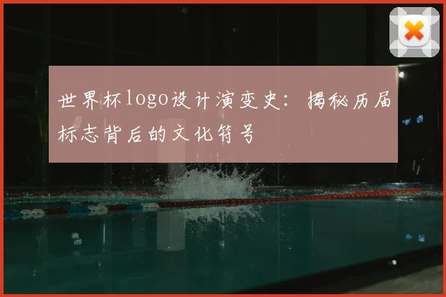 世界杯logo设计演变史：揭秘历届标志背后的文化符号