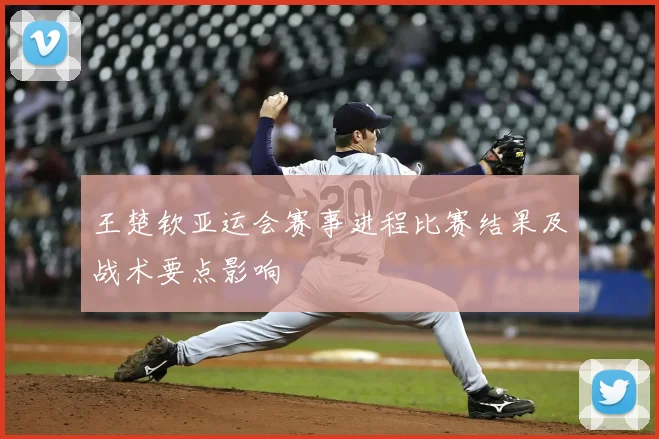 王楚钦亚运会赛事进程比赛结果及战术要点影响