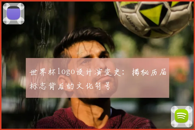 世界杯logo设计演变史：揭秘历届标志背后的文化符号